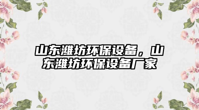 山東濰坊環(huán)保設(shè)備，山東濰坊環(huán)保設(shè)備廠家