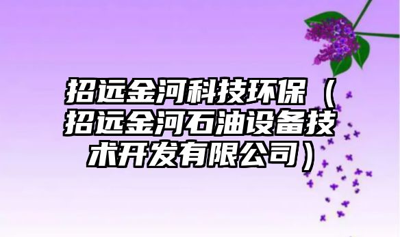 招遠金河科技環(huán)保（招遠金河石油設(shè)備技術(shù)開發(fā)有限公司）