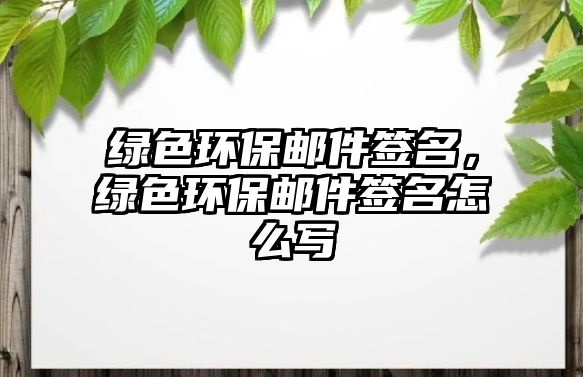 綠色環(huán)保郵件簽名，綠色環(huán)保郵件簽名怎么寫