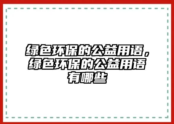 綠色環(huán)保的公益用語，綠色環(huán)保的公益用語有哪些