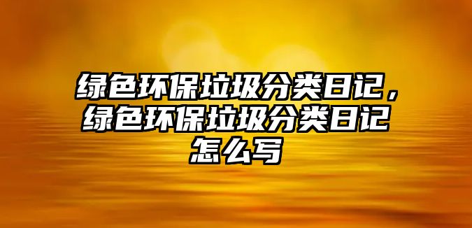 綠色環(huán)保垃圾分類日記，綠色環(huán)保垃圾分類日記怎么寫