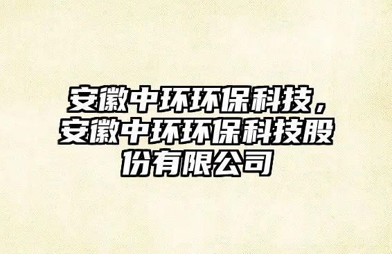 安徽中環(huán)環(huán)?？萍迹不罩协h(huán)環(huán)?？萍脊煞萦邢薰?/> 
									</a>
									<h4 class=