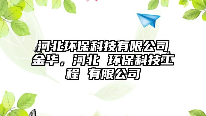 河北環(huán)保科技有限公司金華，河北 環(huán)?？萍脊こ?有限公司