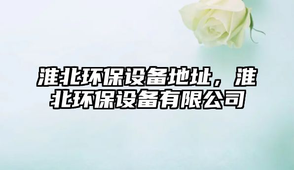 淮北環(huán)保設備地址，淮北環(huán)保設備有限公司