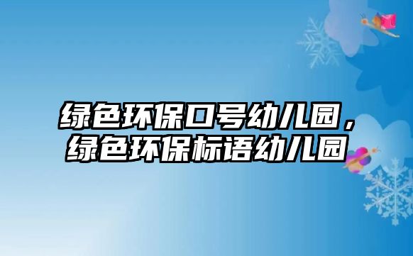 綠色環(huán)?？谔栍變簣@，綠色環(huán)保標(biāo)語幼兒園