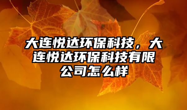 大連悅達環(huán)?？萍?，大連悅達環(huán)保科技有限公司怎么樣