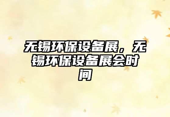 無錫環(huán)保設備展，無錫環(huán)保設備展會時間