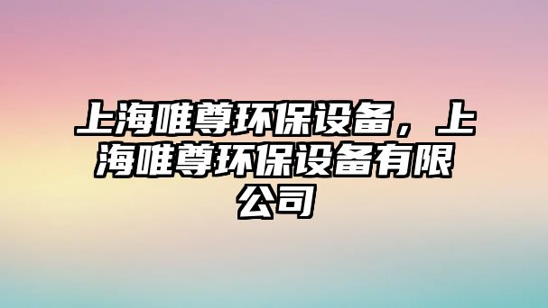 上海唯尊環(huán)保設(shè)備，上海唯尊環(huán)保設(shè)備有限公司