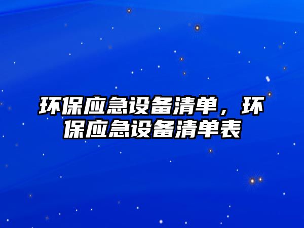 環(huán)保應急設備清單，環(huán)保應急設備清單表