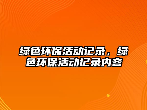 綠色環(huán)保活動(dòng)記錄，綠色環(huán)?；顒?dòng)記錄內(nèi)容