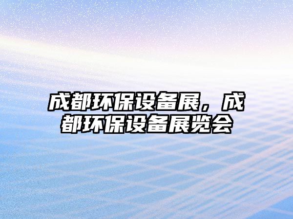 成都環(huán)保設(shè)備展，成都環(huán)保設(shè)備展覽會
