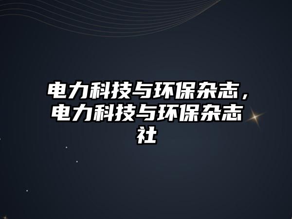 電力科技與環(huán)保雜志，電力科技與環(huán)保雜志社