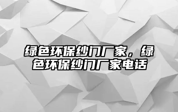 綠色環(huán)保紗門廠家，綠色環(huán)保紗門廠家電話