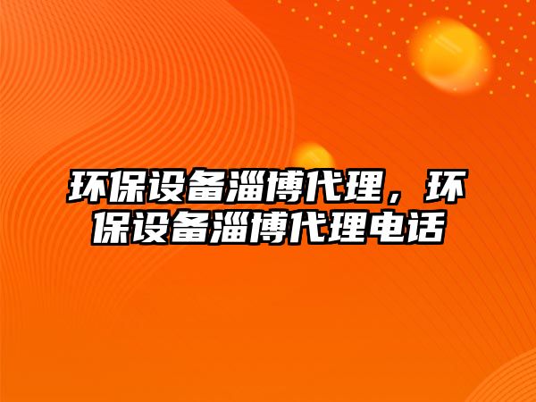 環(huán)保設(shè)備淄博代理，環(huán)保設(shè)備淄博代理電話