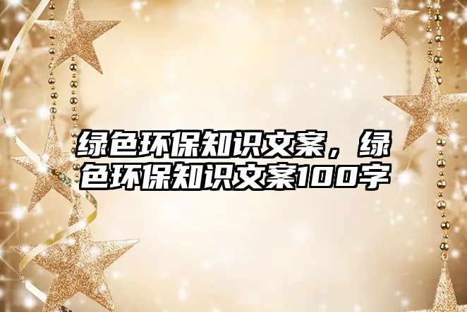 綠色環(huán)保知識(shí)文案，綠色環(huán)保知識(shí)文案100字