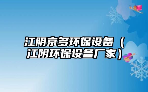江陰京多環(huán)保設(shè)備（江陰環(huán)保設(shè)備廠家）
