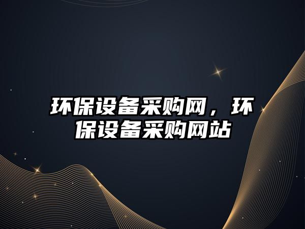 環(huán)保設(shè)備采購網(wǎng)，環(huán)保設(shè)備采購網(wǎng)站