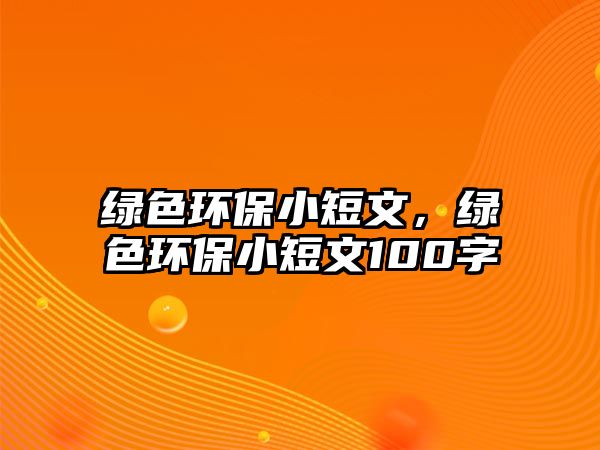 綠色環(huán)保小短文，綠色環(huán)保小短文100字