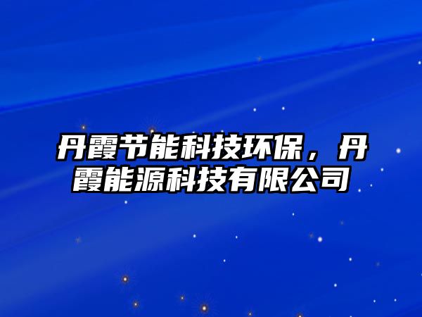 丹霞節(jié)能科技環(huán)保，丹霞能源科技有限公司