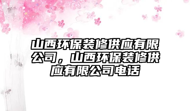 山西環(huán)保裝修供應(yīng)有限公司，山西環(huán)保裝修供應(yīng)有限公司電話