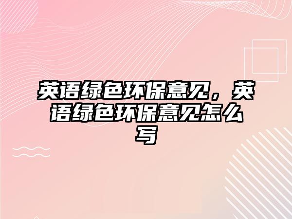英語綠色環(huán)保意見，英語綠色環(huán)保意見怎么寫