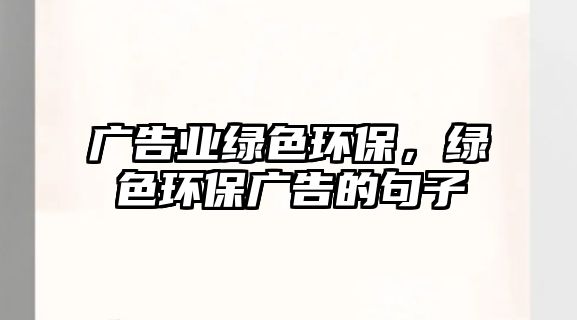 廣告業(yè)綠色環(huán)保，綠色環(huán)保廣告的句子