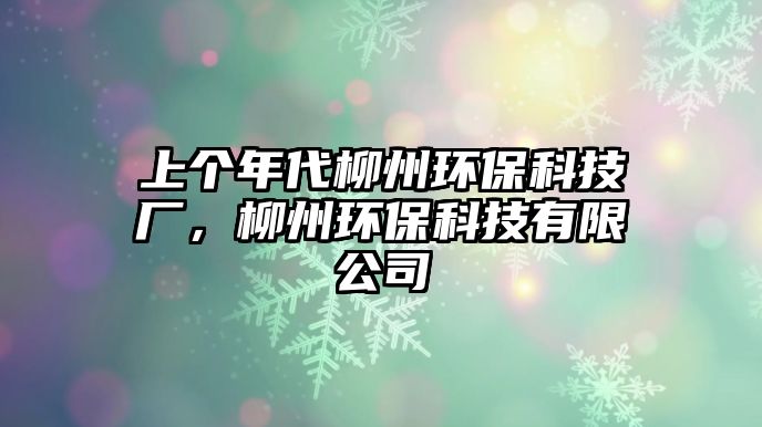 上個(gè)年代柳州環(huán)?？萍紡S，柳州環(huán)?？萍加邢薰? class=