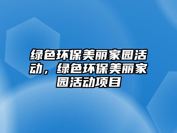 綠色環(huán)保美麗家園活動(dòng)，綠色環(huán)保美麗家園活動(dòng)項(xiàng)目