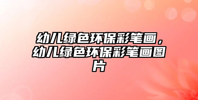 幼兒綠色環(huán)保彩筆畫，幼兒綠色環(huán)保彩筆畫圖片