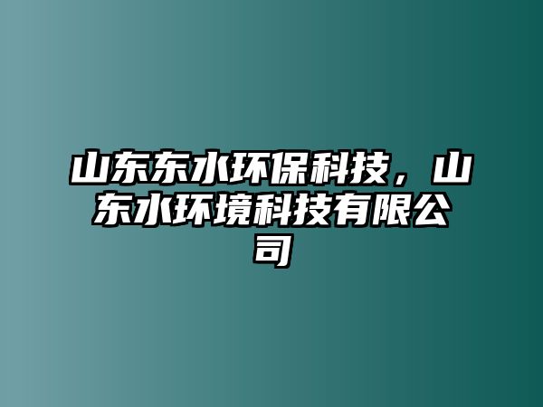 山東東水環(huán)保科技，山東水環(huán)境科技有限公司