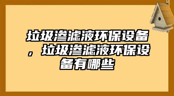 垃圾滲濾液環(huán)保設(shè)備，垃圾滲濾液環(huán)保設(shè)備有哪些