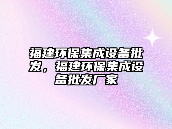 福建環(huán)保集成設(shè)備批發(fā)，福建環(huán)保集成設(shè)備批發(fā)廠家