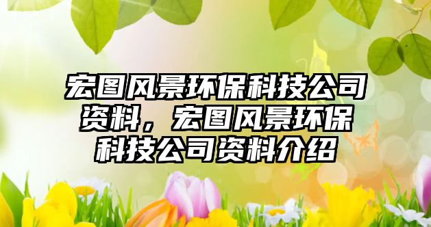 宏圖風(fēng)景環(huán)?？萍脊举Y料，宏圖風(fēng)景環(huán)?？萍脊举Y料介紹