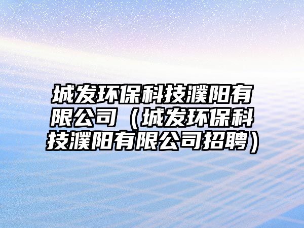 城發(fā)環(huán)?？萍煎ш?yáng)有限公司（城發(fā)環(huán)?？萍煎ш?yáng)有限公司招聘）