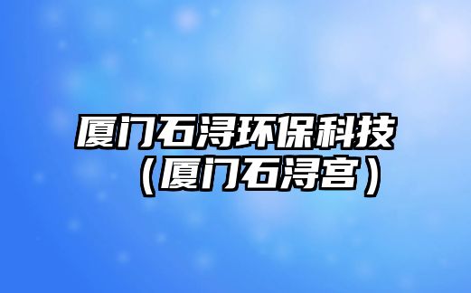廈門(mén)石潯環(huán)?？萍迹◤B門(mén)石潯宮）