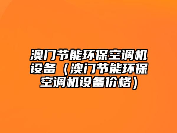 澳門節(jié)能環(huán)?？照{(diào)機(jī)設(shè)備（澳門節(jié)能環(huán)?？照{(diào)機(jī)設(shè)備價(jià)格）