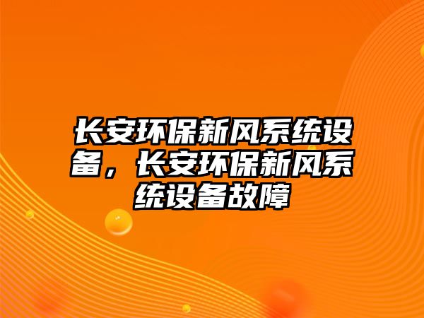長安環(huán)保新風系統(tǒng)設(shè)備，長安環(huán)保新風系統(tǒng)設(shè)備故障
