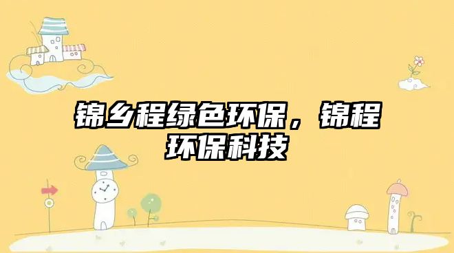 錦鄉(xiāng)程綠色環(huán)保，錦程環(huán)保科技