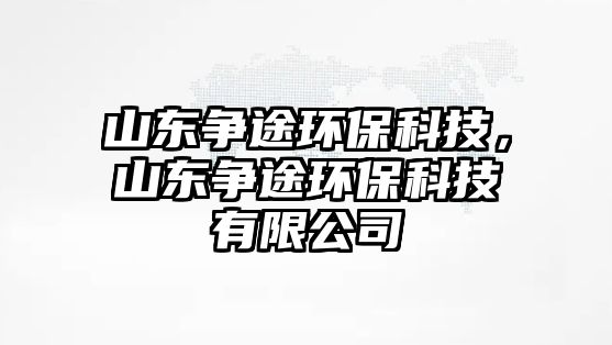 山東爭(zhēng)途環(huán)?？萍?，山東爭(zhēng)途環(huán)保科技有限公司
