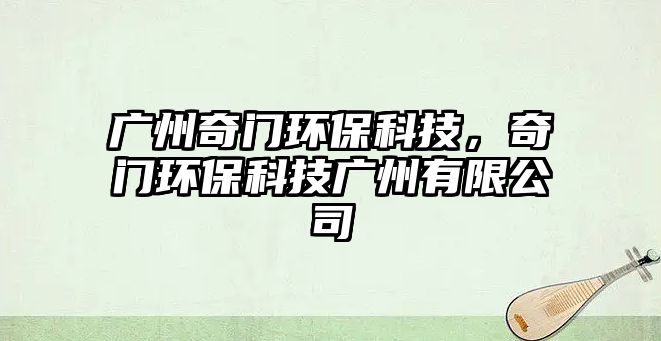 廣州奇門環(huán)?？萍迹骈T環(huán)?？萍紡V州有限公司