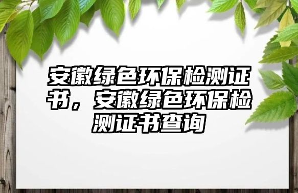 安徽綠色環(huán)保檢測證書，安徽綠色環(huán)保檢測證書查詢