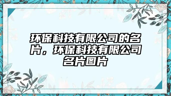 環(huán)?？萍加邢薰镜拿?，環(huán)保科技有限公司名片圖片