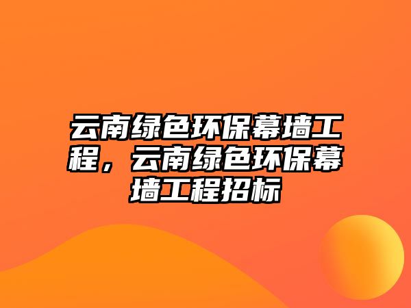 云南綠色環(huán)保幕墻工程，云南綠色環(huán)保幕墻工程招標(biāo)