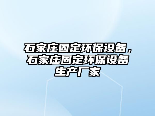 石家莊固定環(huán)保設(shè)備，石家莊固定環(huán)保設(shè)備生產(chǎn)廠家