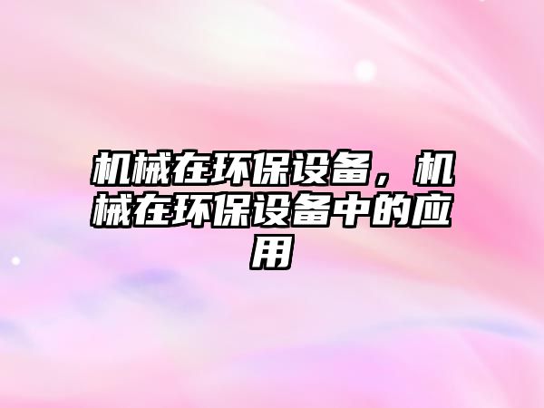 機(jī)械在環(huán)保設(shè)備，機(jī)械在環(huán)保設(shè)備中的應(yīng)用