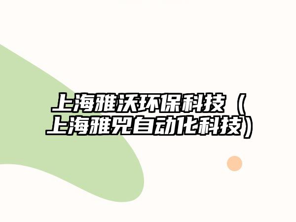 上海雅沃環(huán)?？萍迹ㄉ虾Ｑ刨钭詣?dòng)化科技）
