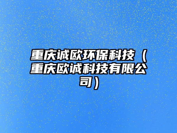 重慶誠歐環(huán)?？萍迹ㄖ貞c歐誠科技有限公司）
