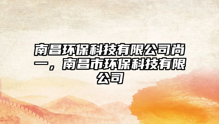 南昌環(huán)?？萍加邢薰旧幸唬喜协h(huán)?？萍加邢薰? class=