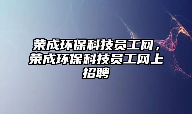 榮成環(huán)?？萍紗T工網(wǎng)，榮成環(huán)?？萍紗T工網(wǎng)上招聘