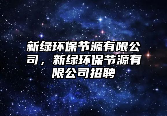 新綠環(huán)保節(jié)源有限公司，新綠環(huán)保節(jié)源有限公司招聘